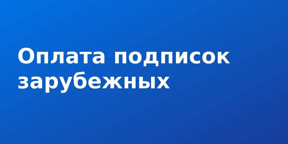 Оплата подписок зарубежных сервисов: как платить из РФ